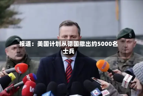 报道：美国计划从德国撤出约5000名士兵