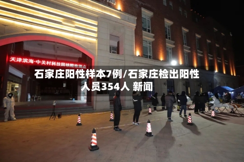 石家庄阳性样本7例/石家庄检出阳性人员354人 新闻