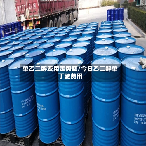 单乙二醇费用走势图/今日乙二醇单丁醚费用-第2张图片