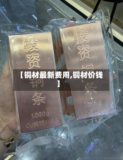 【铜材最新费用,铜材价钱】-第3张图片