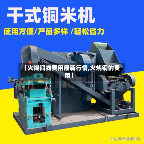 【火烧铜线费用最新行情,火烧铜的费用】