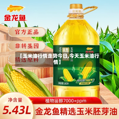 【玉米油行情走势今日,今天玉米油行情】