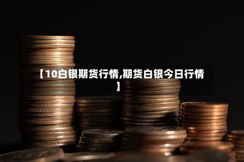 【10白银期货行情,期货白银今日行情】