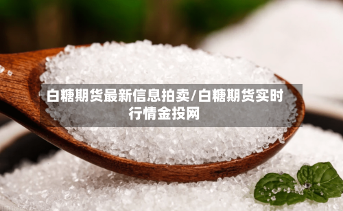 白糖期货最新信息拍卖/白糖期货实时行情金投网-第2张图片