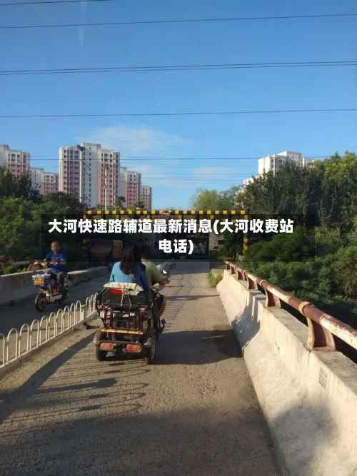 大河快速路辅道最新消息(大河收费站电话)