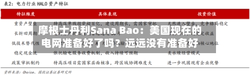 摩根士丹利Sana Bao：美国现在的电网准备好了吗？远远没有准备好-第2张图片