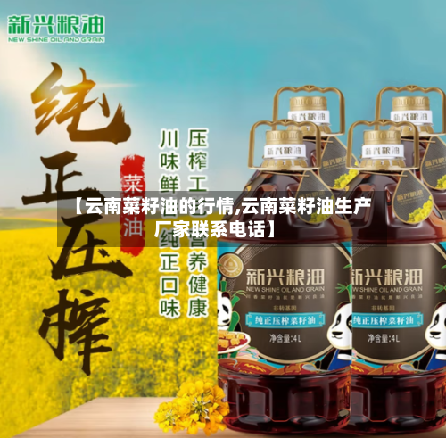 【云南菜籽油的行情,云南菜籽油生产厂家联系电话】-第2张图片