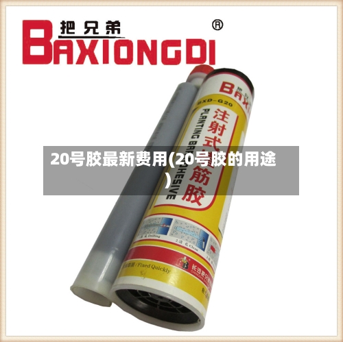 20号胶最新费用(20号胶的用途)