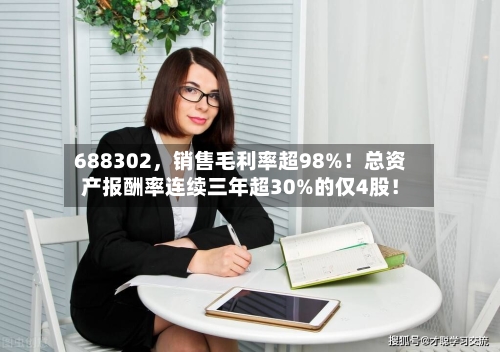 688302，销售毛利率超98%！总资产报酬率连续三年超30%的仅4股！