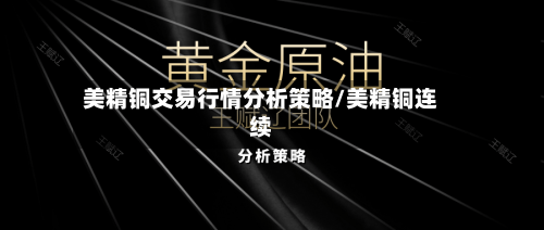 美精铜交易行情分析策略/美精铜连续-第3张图片