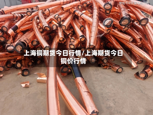 上海铜期货今日行情/上海期货今日铜价行情-第3张图片