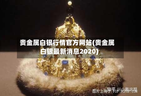 贵金属白银行情官方网站(贵金属白银最新消息2020)-第2张图片