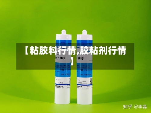 【粘胶料行情,胶粘剂行情】-第2张图片