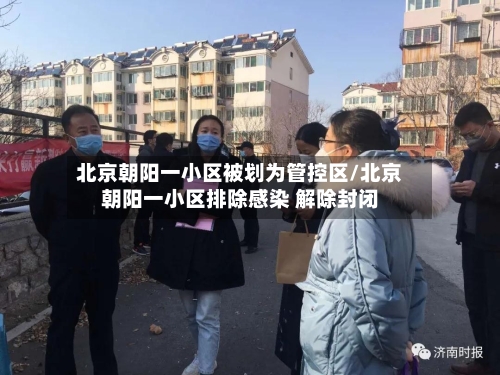 北京朝阳一小区被划为管控区/北京朝阳一小区排除感染 解除封闭-第3张图片