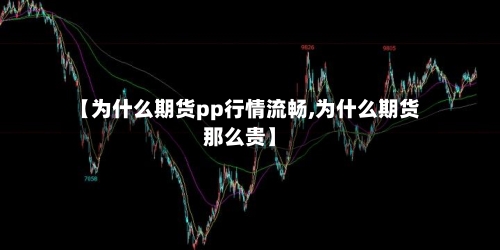 【为什么期货pp行情流畅,为什么期货那么贵】