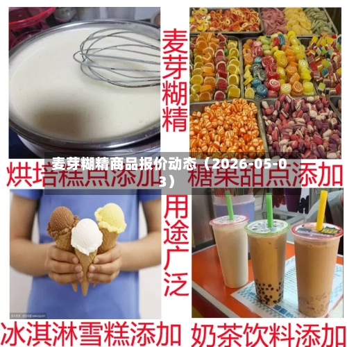 麦芽糊精商品报价动态(2026-05-03)-第2张图片