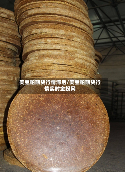 美豆粕期货行情滞后/美豆粕期货行情实时金投网