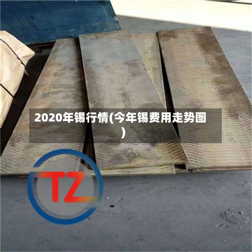 2020年锡行情(今年锡费用走势图)
