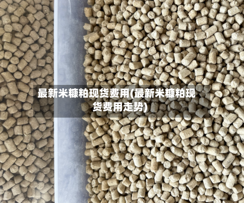 最新米糠粕现货费用(最新米糠粕现货费用走势)-第2张图片