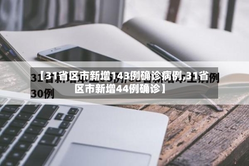 【31省区市新增143例确诊病例,31省区市新增44例确诊】