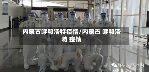 内蒙古呼和浩特疫情/内蒙古 呼和浩特 疫情