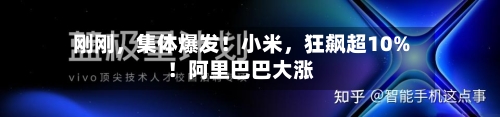 刚刚，集体爆发！小米，狂飙超10%！阿里巴巴大涨