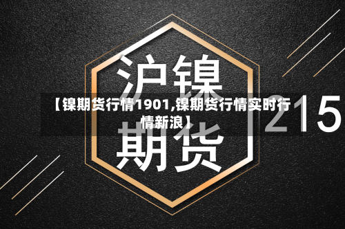 【镍期货行情1901,镍期货行情实时行情新浪】-第3张图片