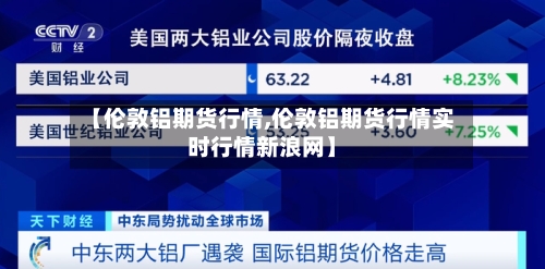 【伦敦铝期货行情,伦敦铝期货行情实时行情新浪网】