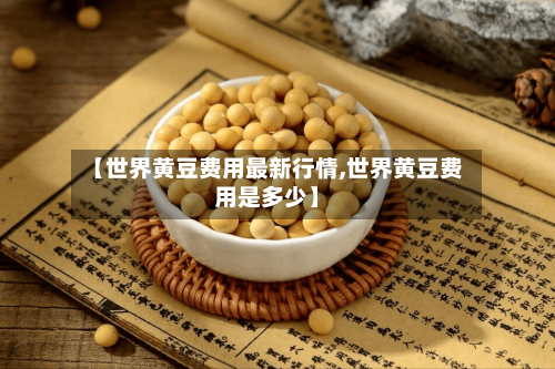 【世界黄豆费用最新行情,世界黄豆费用是多少】-第3张图片