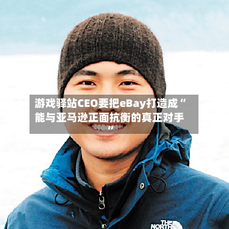 游戏驿站CEO要把eBay打造成“能与亚马逊正面抗衡的真正对手”-第2张图片