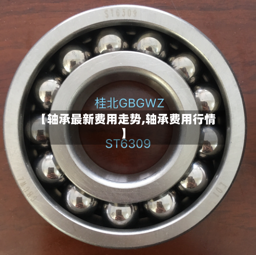 【轴承最新费用走势,轴承费用行情】