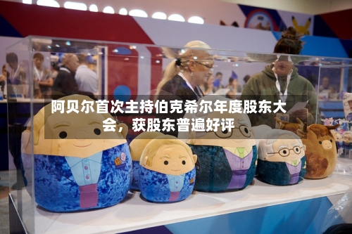 阿贝尔首次主持伯克希尔年度股东大会，获股东普遍好评