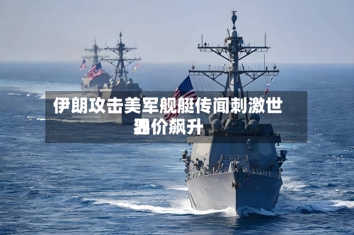 伊朗攻击美军舰艇传闻刺激世界
油价飙升-第2张图片