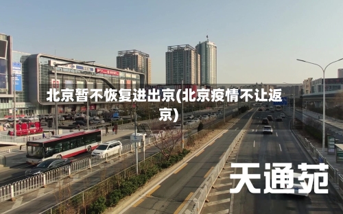 北京暂不恢复进出京(北京疫情不让返京)