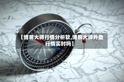 【博易大师行情分析软,博易大师外盘行情实时吗】-第2张图片