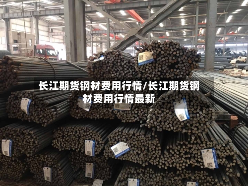 长江期货钢材费用行情/长江期货钢材费用行情最新-第3张图片