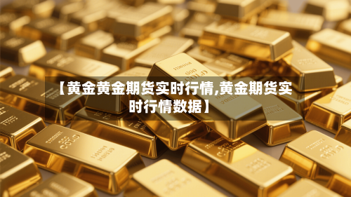 【黄金黄金期货实时行情,黄金期货实时行情数据】-第2张图片