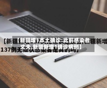 【新疆增1本土确诊:此前感染者丈夫,新疆新增1确诊病例】