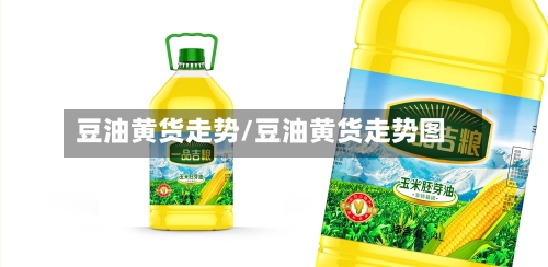豆油黄货走势/豆油黄货走势图