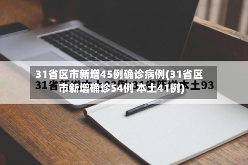 31省区市新增45例确诊病例(31省区市新增确诊54例 本土41例)-第3张图片
