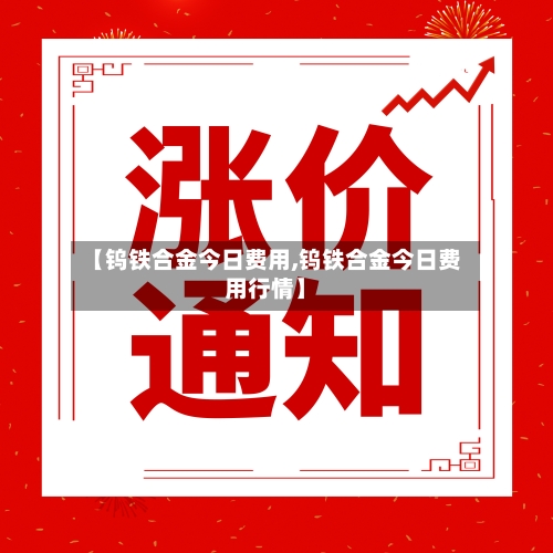 【钨铁合金今日费用,钨铁合金今日费用行情】