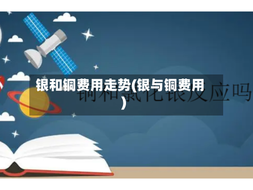 银和铜费用走势(银与铜费用)-第3张图片