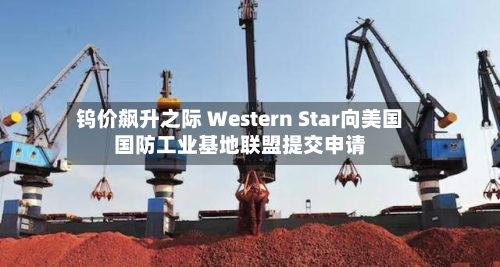 钨价飙升之际 Western Star向美国国防工业基地联盟提交申请-第3张图片