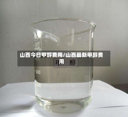 山西今日甲醇费用/山西最新甲醇费用