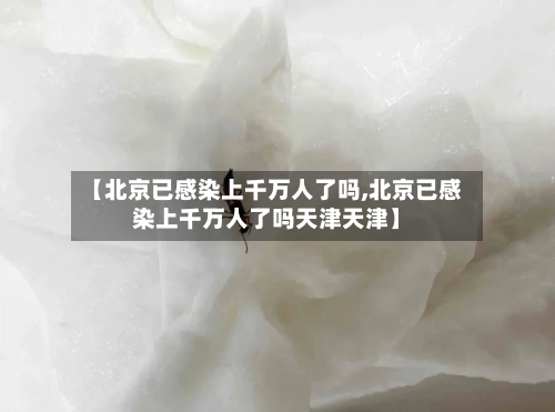 【北京已感染上千万人了吗,北京已感染上千万人了吗天津天津】-第2张图片