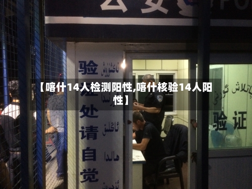 【喀什14人检测阳性,喀什核验14人阳性】
