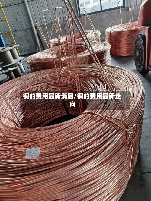 铜的费用最新消息/铜的费用最新走向
