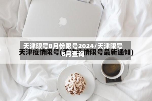 天津限号8月份限号2024/天津限号8月查询-第3张图片