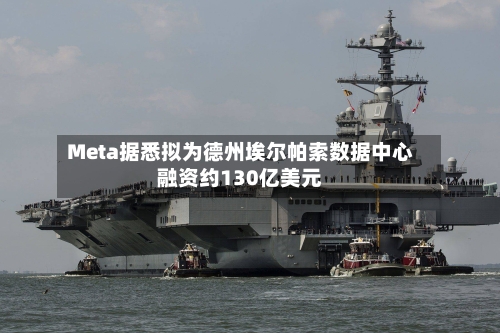 Meta据悉拟为德州埃尔帕索数据中心融资约130亿美元