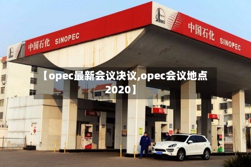 【opec最新会议决议,opec会议地点2020】